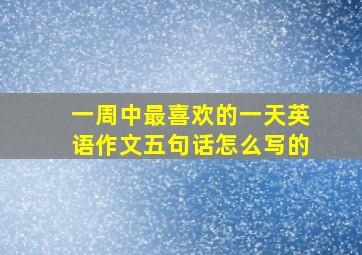 一周中最喜欢的一天英语作文五句话怎么写的