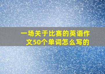 一场关于比赛的英语作文50个单词怎么写的