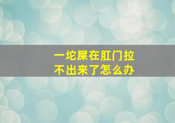 一坨屎在肛门拉不出来了怎么办