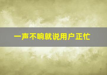 一声不响就说用户正忙