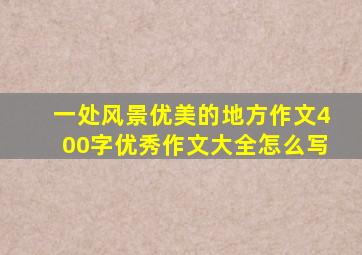 一处风景优美的地方作文400字优秀作文大全怎么写