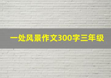 一处风景作文300字三年级