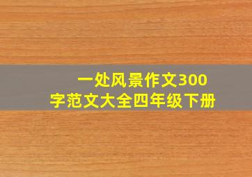 一处风景作文300字范文大全四年级下册