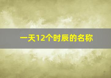 一天12个时辰的名称