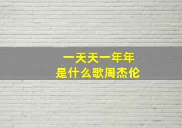 一天天一年年是什么歌周杰伦