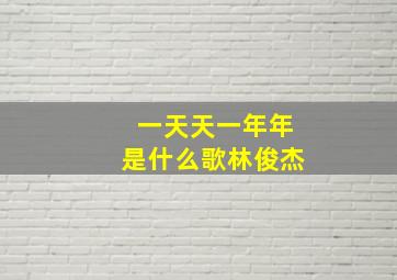 一天天一年年是什么歌林俊杰