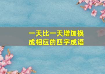 一天比一天增加换成相应的四字成语