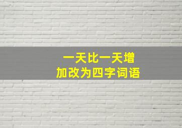 一天比一天增加改为四字词语