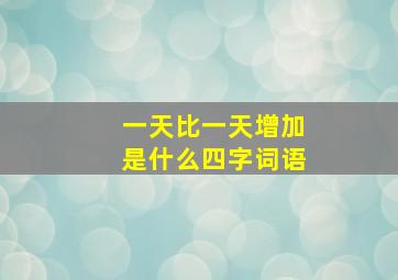 一天比一天增加是什么四字词语