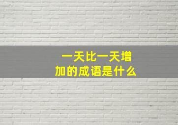 一天比一天增加的成语是什么