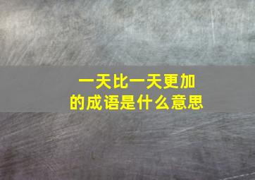 一天比一天更加的成语是什么意思