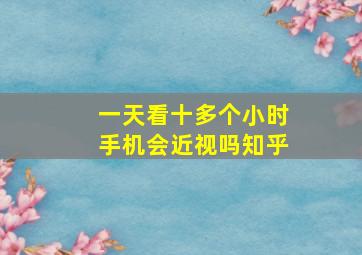 一天看十多个小时手机会近视吗知乎