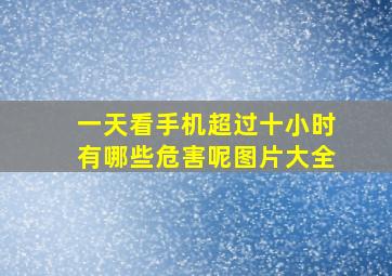 一天看手机超过十小时有哪些危害呢图片大全