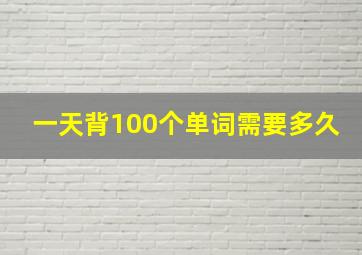 一天背100个单词需要多久