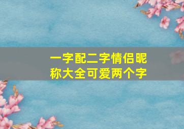 一字配二字情侣昵称大全可爱两个字