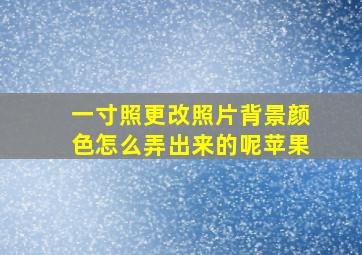 一寸照更改照片背景颜色怎么弄出来的呢苹果