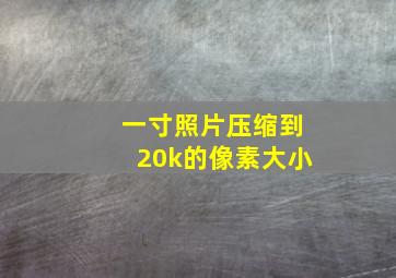 一寸照片压缩到20k的像素大小