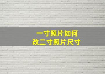 一寸照片如何改二寸照片尺寸