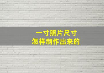 一寸照片尺寸怎样制作出来的