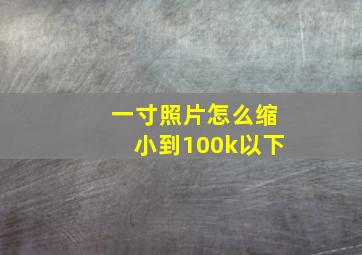 一寸照片怎么缩小到100k以下