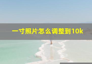 一寸照片怎么调整到10k