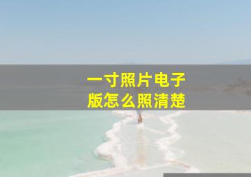 一寸照片电子版怎么照清楚