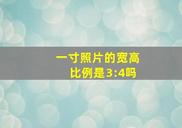 一寸照片的宽高比例是3:4吗