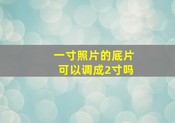 一寸照片的底片可以调成2寸吗