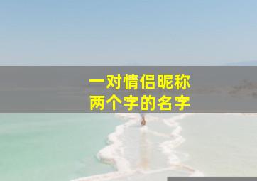 一对情侣昵称两个字的名字