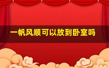 一帆风顺可以放到卧室吗