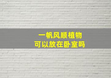 一帆风顺植物可以放在卧室吗