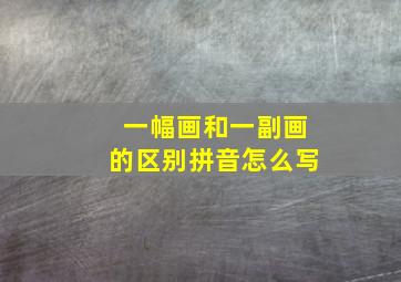 一幅画和一副画的区别拼音怎么写