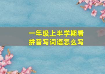 一年级上半学期看拼音写词语怎么写