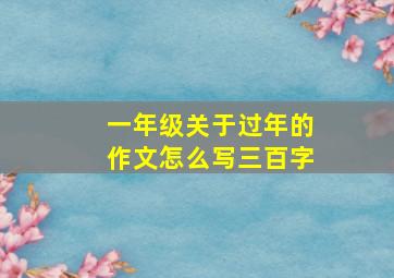 一年级关于过年的作文怎么写三百字