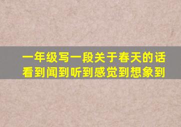 一年级写一段关于春天的话看到闻到听到感觉到想象到