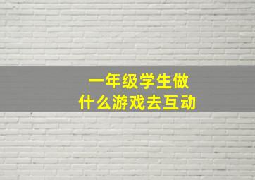 一年级学生做什么游戏去互动