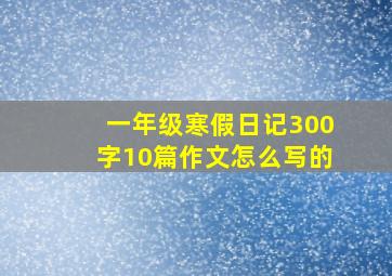 一年级寒假日记300字10篇作文怎么写的