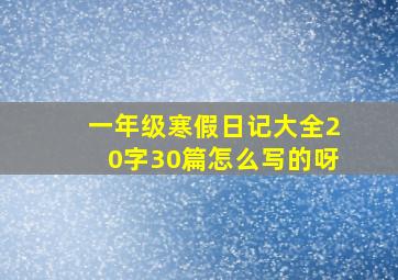 一年级寒假日记大全20字30篇怎么写的呀