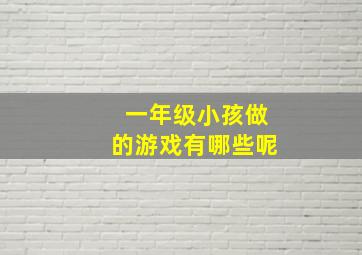 一年级小孩做的游戏有哪些呢