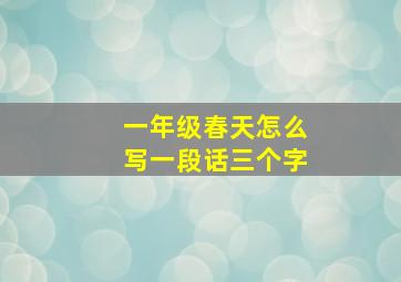 一年级春天怎么写一段话三个字