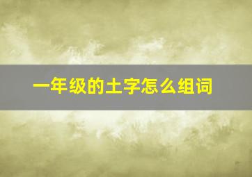 一年级的土字怎么组词