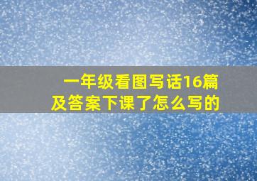 一年级看图写话16篇及答案下课了怎么写的