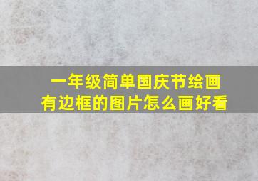 一年级简单国庆节绘画有边框的图片怎么画好看