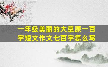 一年级美丽的大草原一百字短文作文七百字怎么写