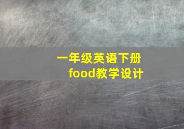 一年级英语下册food教学设计