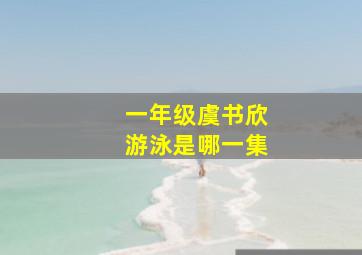 一年级虞书欣游泳是哪一集