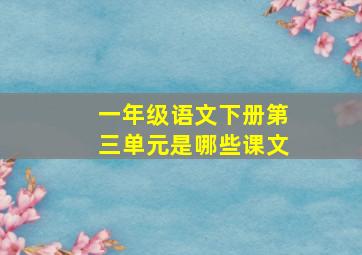 一年级语文下册第三单元是哪些课文