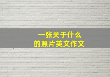 一张关于什么的照片英文作文