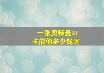 一张奥特曼zr卡能值多少钱啊