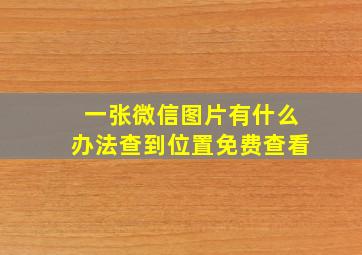 一张微信图片有什么办法查到位置免费查看